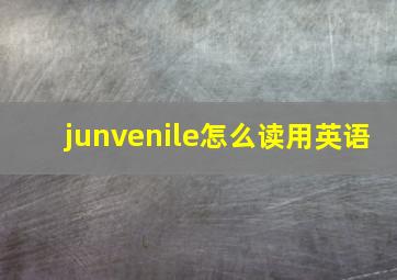 junvenile怎么读用英语