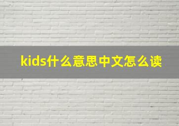 kids什么意思中文怎么读