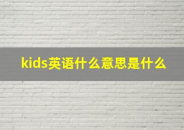 kids英语什么意思是什么