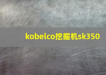 kobelco挖掘机sk350