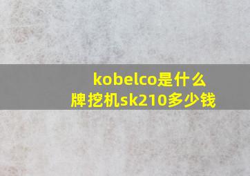 kobelco是什么牌挖机sk210多少钱