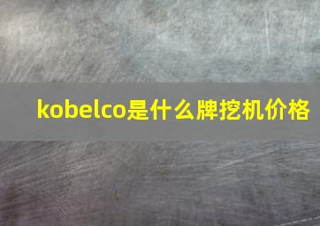 kobelco是什么牌挖机价格