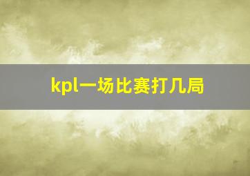 kpl一场比赛打几局