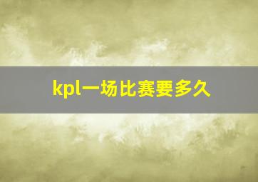 kpl一场比赛要多久