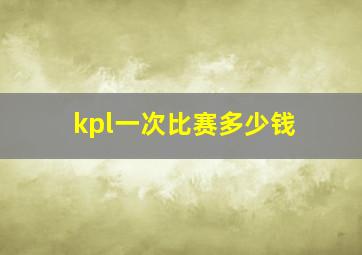 kpl一次比赛多少钱