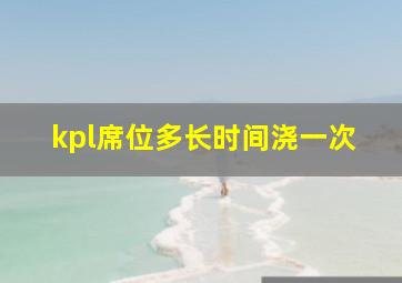 kpl席位多长时间浇一次