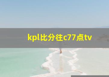 kpl比分往c77点tv