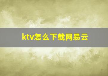 ktv怎么下载网易云