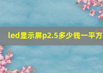 led显示屏p2.5多少钱一平方