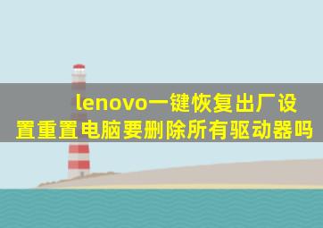 lenovo一键恢复出厂设置重置电脑要删除所有驱动器吗