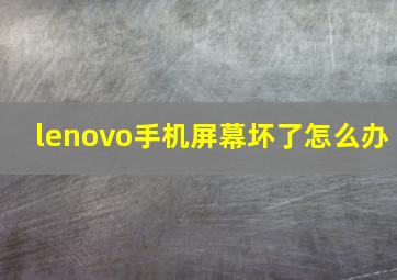 lenovo手机屏幕坏了怎么办