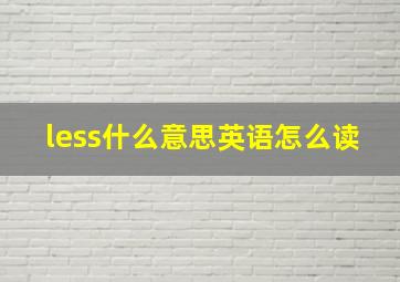 less什么意思英语怎么读