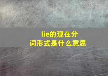 lie的现在分词形式是什么意思