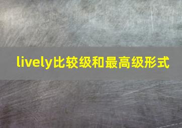 lively比较级和最高级形式