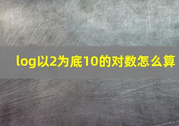 log以2为底10的对数怎么算