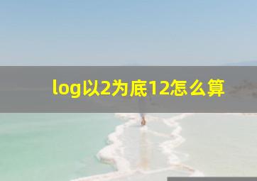 log以2为底12怎么算