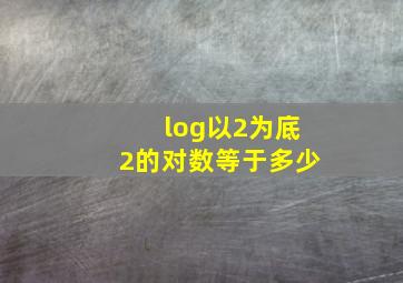 log以2为底2的对数等于多少