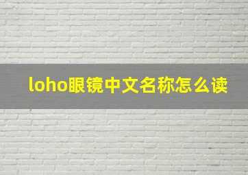 loho眼镜中文名称怎么读