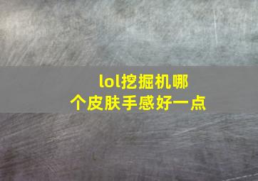 lol挖掘机哪个皮肤手感好一点