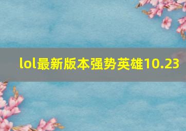 lol最新版本强势英雄10.23