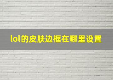 lol的皮肤边框在哪里设置