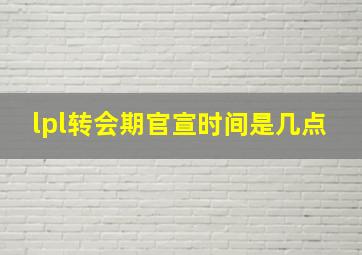 lpl转会期官宣时间是几点