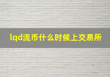 lqd流币什么时候上交易所