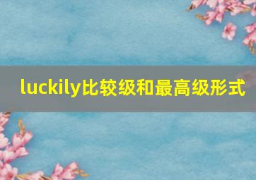 luckily比较级和最高级形式