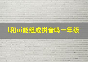 l和ui能组成拼音吗一年级