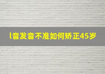 l音发音不准如何矫正45岁