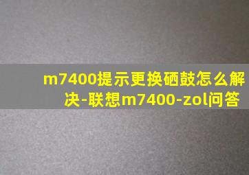 m7400提示更换硒鼓怎么解决-联想m7400-zol问答