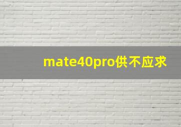 mate40pro供不应求