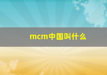 mcm中国叫什么