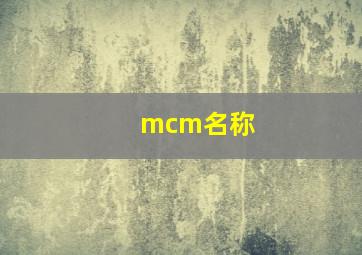 mcm名称