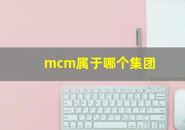 mcm属于哪个集团