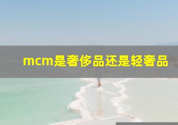 mcm是奢侈品还是轻奢品