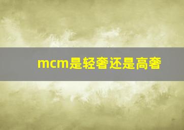 mcm是轻奢还是高奢