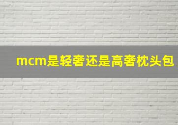 mcm是轻奢还是高奢枕头包