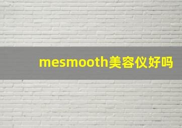 mesmooth美容仪好吗