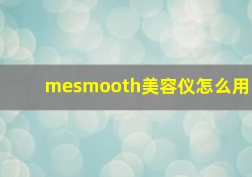 mesmooth美容仪怎么用