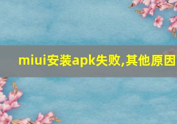 miui安装apk失败,其他原因