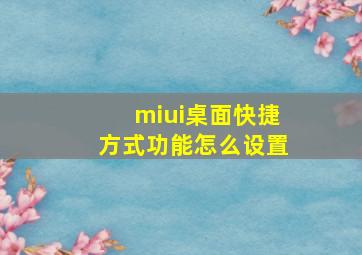 miui桌面快捷方式功能怎么设置