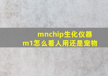 mnchip生化仪器m1怎么看人用还是宠物