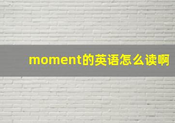 moment的英语怎么读啊