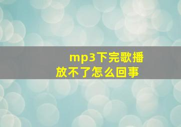 mp3下完歌播放不了怎么回事