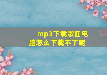 mp3下载歌曲电脑怎么下载不了呢