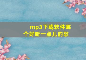 mp3下载软件哪个好听一点儿的歌