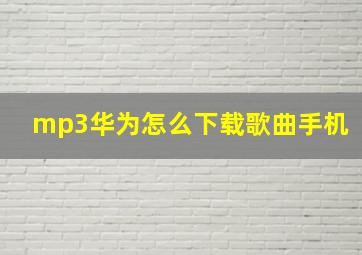 mp3华为怎么下载歌曲手机