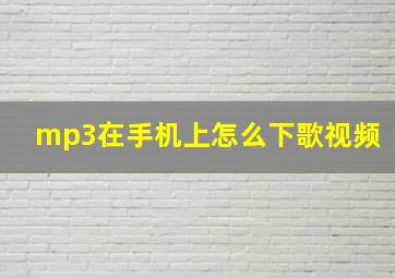 mp3在手机上怎么下歌视频