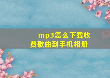 mp3怎么下载收费歌曲到手机相册